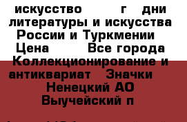 1.1) искусство : 1984 г - дни литературы и искусства России и Туркмении › Цена ­ 89 - Все города Коллекционирование и антиквариат » Значки   . Ненецкий АО,Выучейский п.